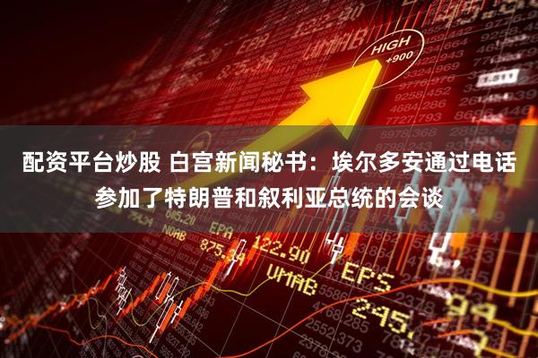 配资平台炒股 白宫新闻秘书：埃尔多安通过电话参加了特朗普和叙利亚总统的会谈
