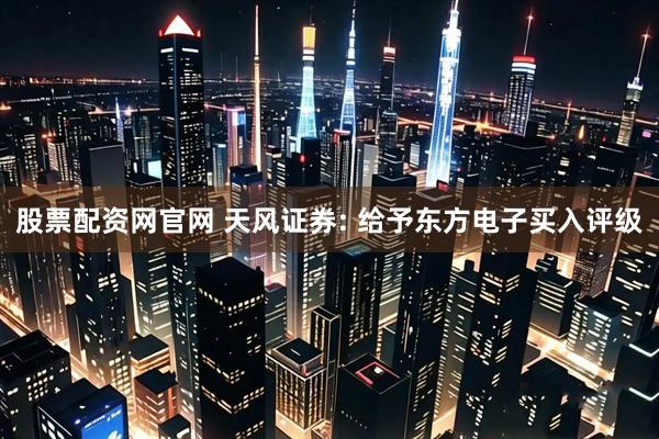 股票配资网官网 天风证券: 给予东方电子买入评级