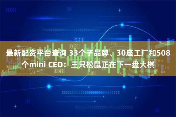 最新配资平台查询 33个子品牌、30座工厂和508个mini CEO：三只松鼠正在下一盘大棋