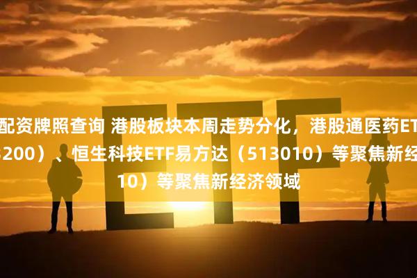 配资牌照查询 港股板块本周走势分化，港股通医药ETF（513200）、恒生科技ETF易方达（513010）等聚焦新经济领域