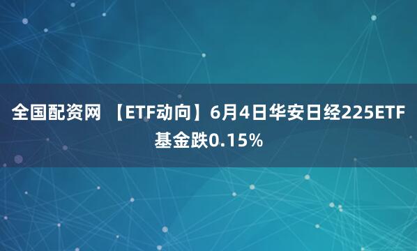 全国配资网 【ETF动向】6月4日华安日经225ETF基金跌0.15%