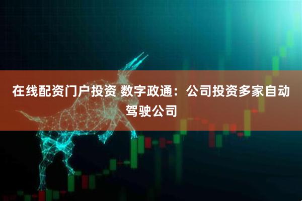 在线配资门户投资 数字政通：公司投资多家自动驾驶公司