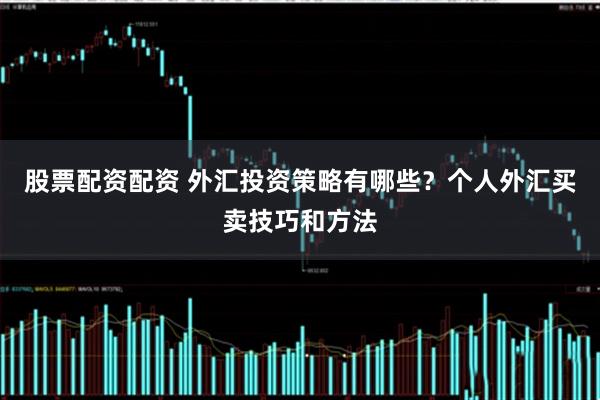 股票配资配资 外汇投资策略有哪些？个人外汇买卖技巧和方法