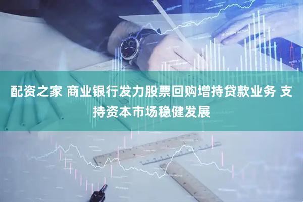 配资之家 商业银行发力股票回购增持贷款业务 支持资本市场稳健发展