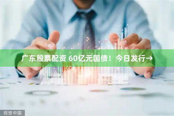 广东股票配资 60亿元国债！今日发行→