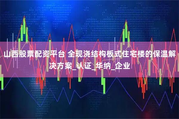 山西股票配资平台 全现浇结构板式住宅楼的保温解决方案_认证_华纳_企业