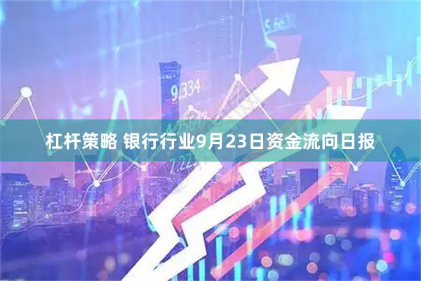 杠杆策略 银行行业9月23日资金流向日报